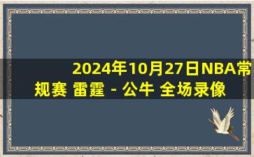 2024年10月27日NBA常规赛 雷霆 - 公牛 全场录像